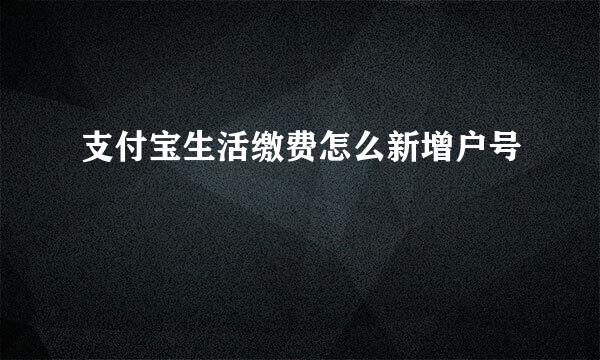 支付宝生活缴费怎么新增户号
