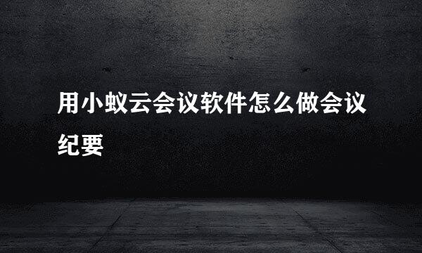 用小蚁云会议软件怎么做会议纪要