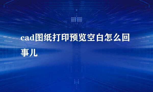 cad图纸打印预览空白怎么回事儿