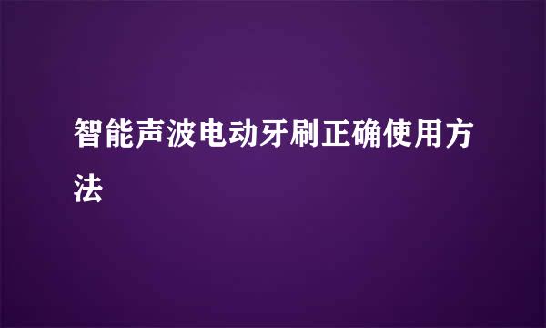 智能声波电动牙刷正确使用方法