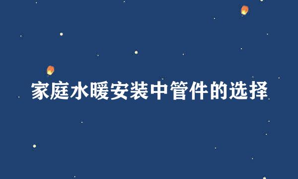 家庭水暖安装中管件的选择