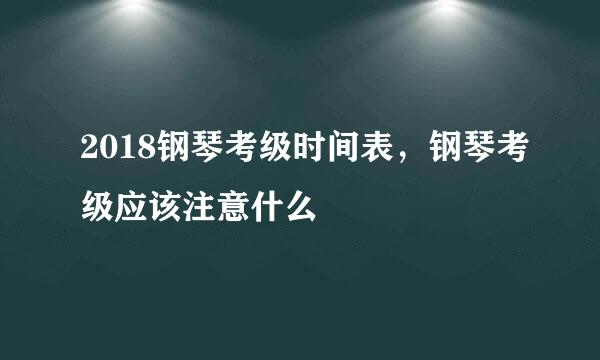 2018钢琴考级时间表，钢琴考级应该注意什么