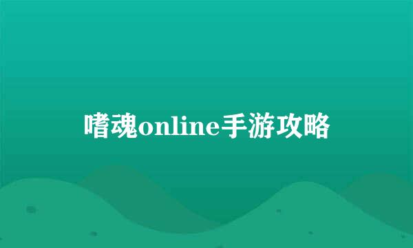 嗜魂online手游攻略