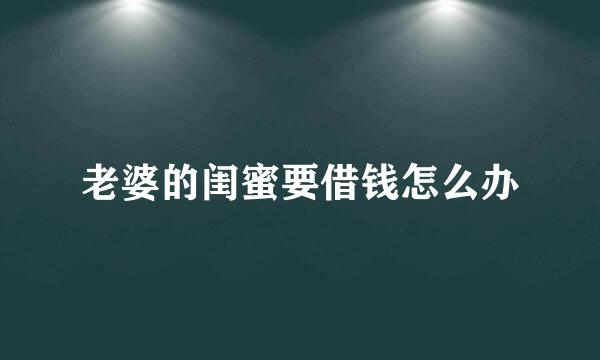 老婆的闺蜜要借钱怎么办