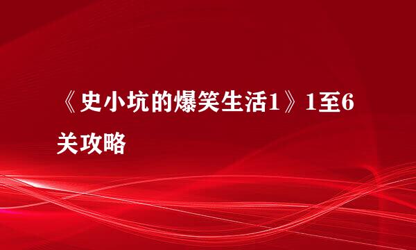 《史小坑的爆笑生活1》1至6关攻略