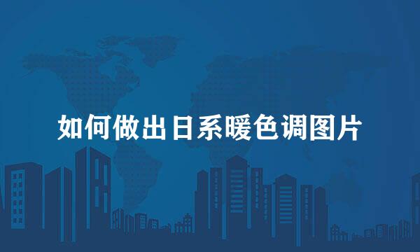 如何做出日系暖色调图片