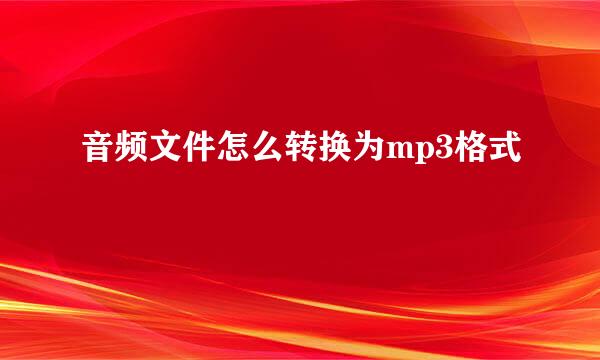 音频文件怎么转换为mp3格式