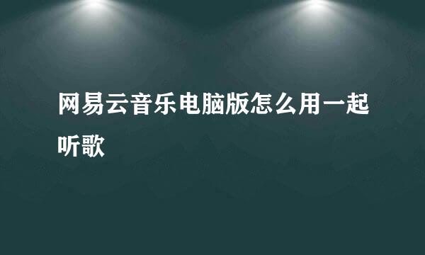 网易云音乐电脑版怎么用一起听歌
