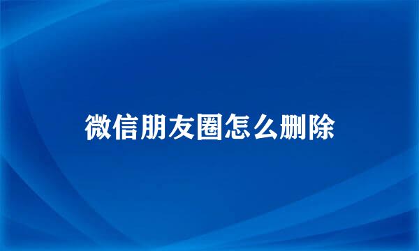 微信朋友圈怎么删除