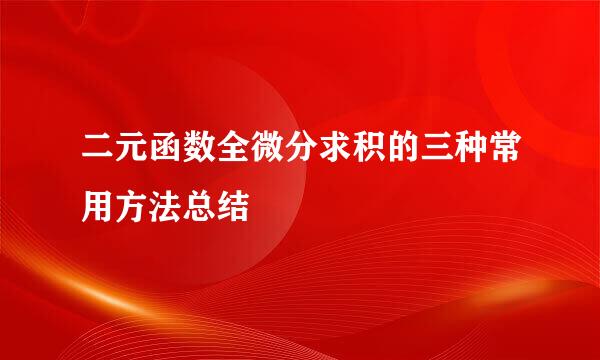 二元函数全微分求积的三种常用方法总结
