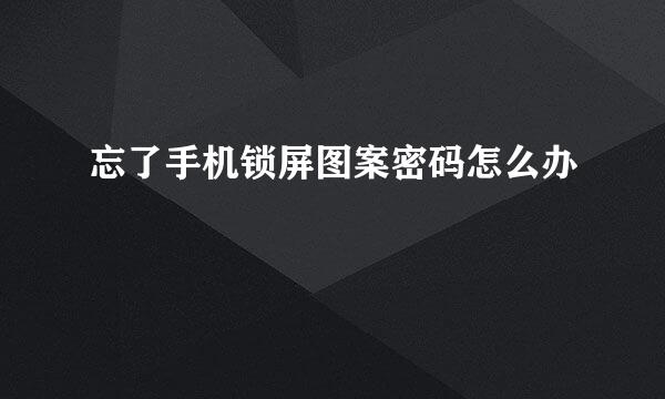 忘了手机锁屏图案密码怎么办