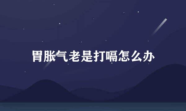 胃胀气老是打嗝怎么办