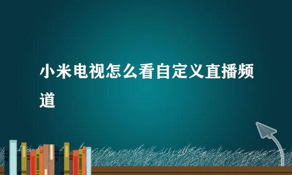 小米电视怎么看自定义直播频道