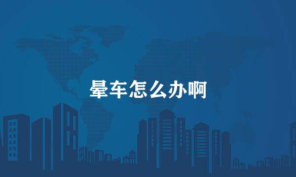 晕车怎么办啊