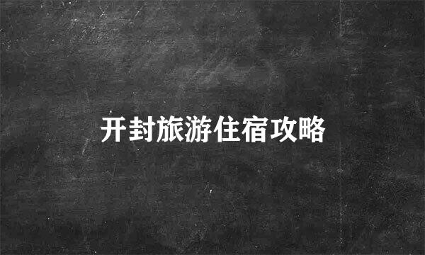 开封旅游住宿攻略