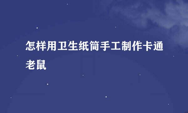 怎样用卫生纸筒手工制作卡通老鼠