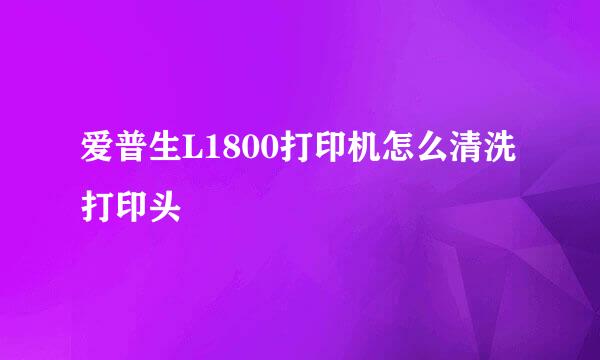 爱普生L1800打印机怎么清洗打印头
