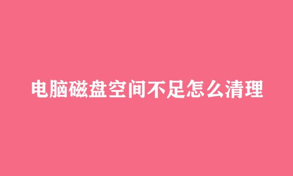 电脑磁盘空间不足怎么清理