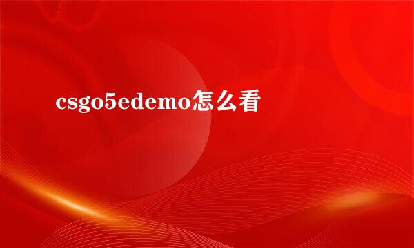 csgo5edemo怎么看