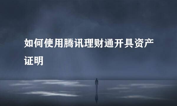 如何使用腾讯理财通开具资产证明