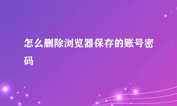 怎么删除浏览器保存的账号密码