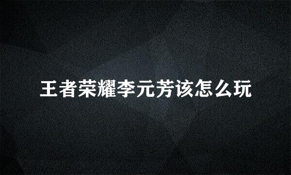 王者荣耀李元芳该怎么玩
