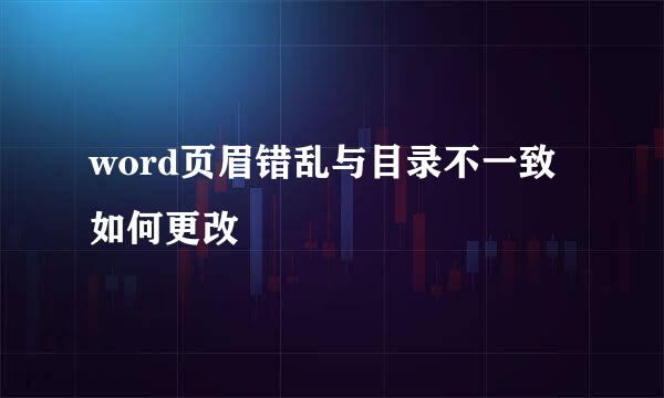 word页眉错乱与目录不一致如何更改