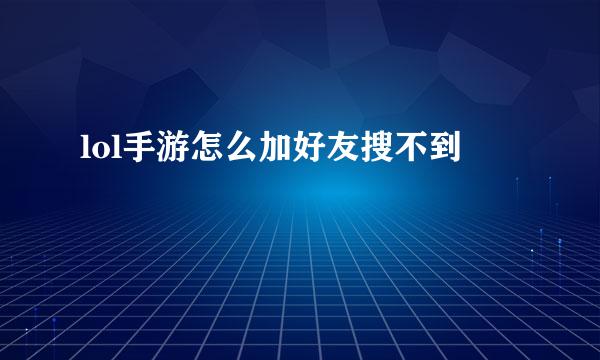 lol手游怎么加好友搜不到