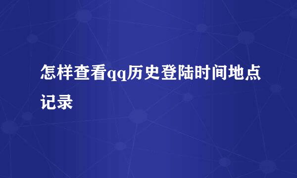 怎样查看qq历史登陆时间地点记录