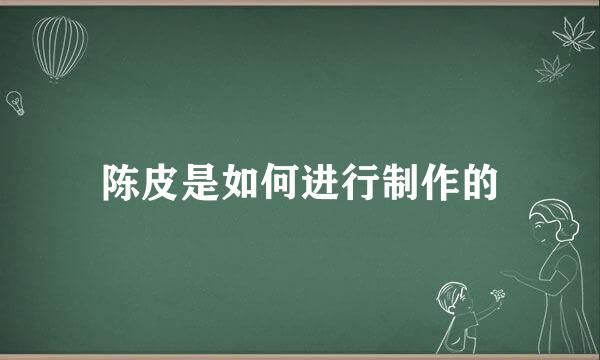 陈皮是如何进行制作的