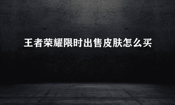 王者荣耀限时出售皮肤怎么买