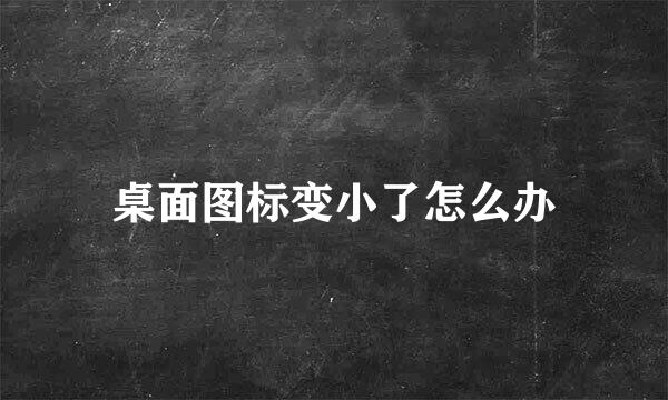 桌面图标变小了怎么办