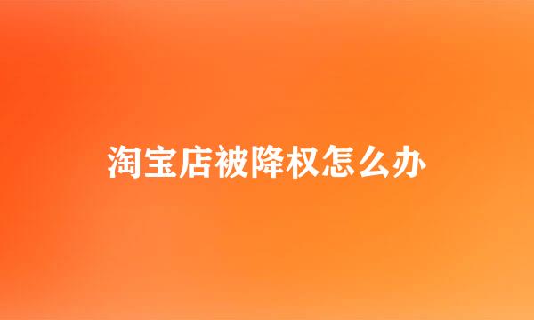 淘宝店被降权怎么办
