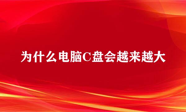 为什么电脑C盘会越来越大