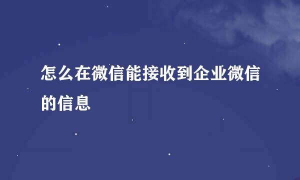 怎么在微信能接收到企业微信的信息