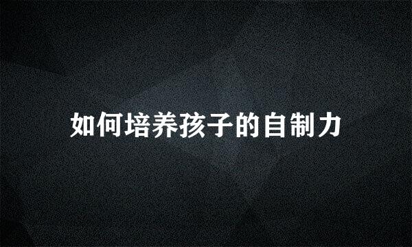如何培养孩子的自制力