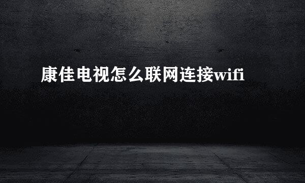 康佳电视怎么联网连接wifi