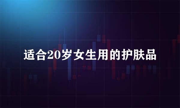 适合20岁女生用的护肤品