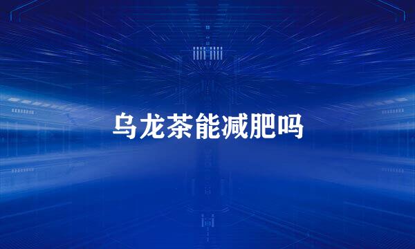 乌龙茶能减肥吗