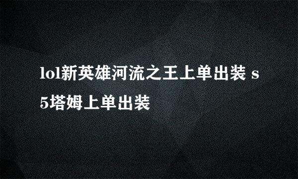 lol新英雄河流之王上单出装 s5塔姆上单出装