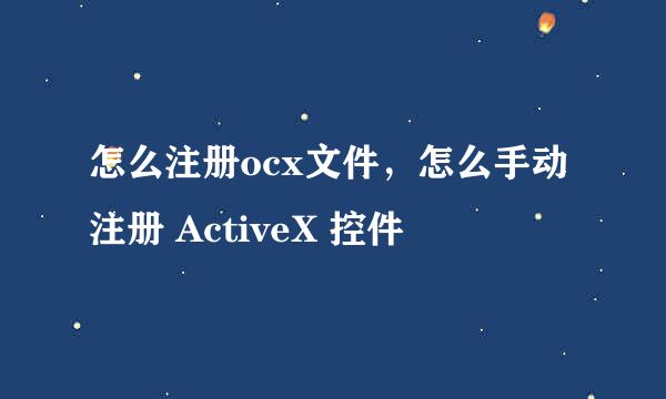 怎么注册ocx文件，怎么手动注册 ActiveX 控件