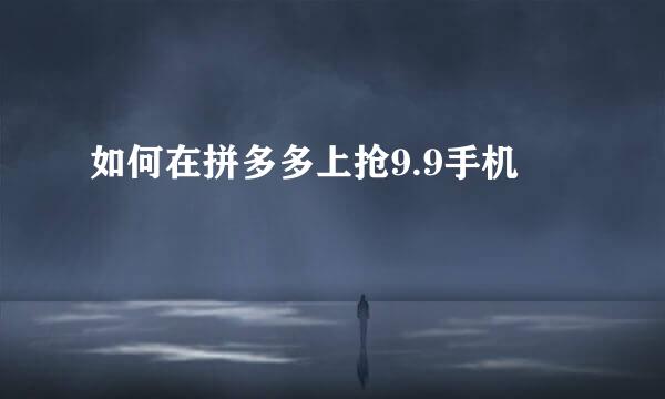 如何在拼多多上抢9.9手机