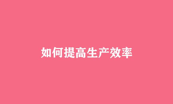 如何提高生产效率