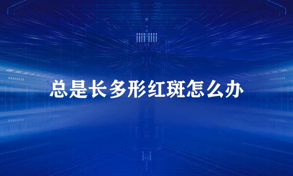 总是长多形红斑怎么办
