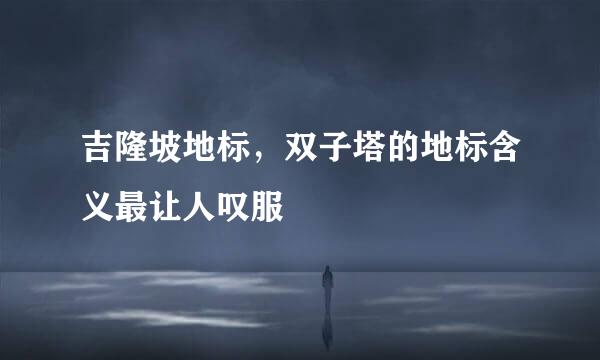 吉隆坡地标，双子塔的地标含义最让人叹服