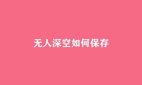 无人深空如何保存