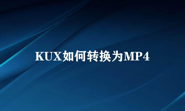 KUX如何转换为MP4