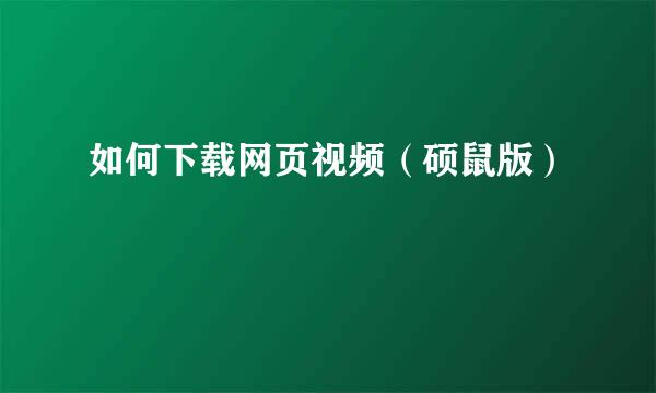 如何下载网页视频（硕鼠版）