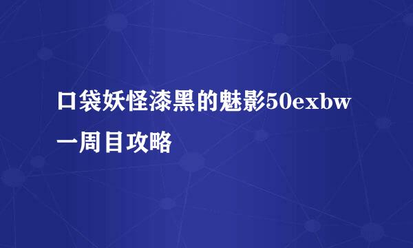 口袋妖怪漆黑的魅影50exbw一周目攻略