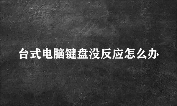 台式电脑键盘没反应怎么办